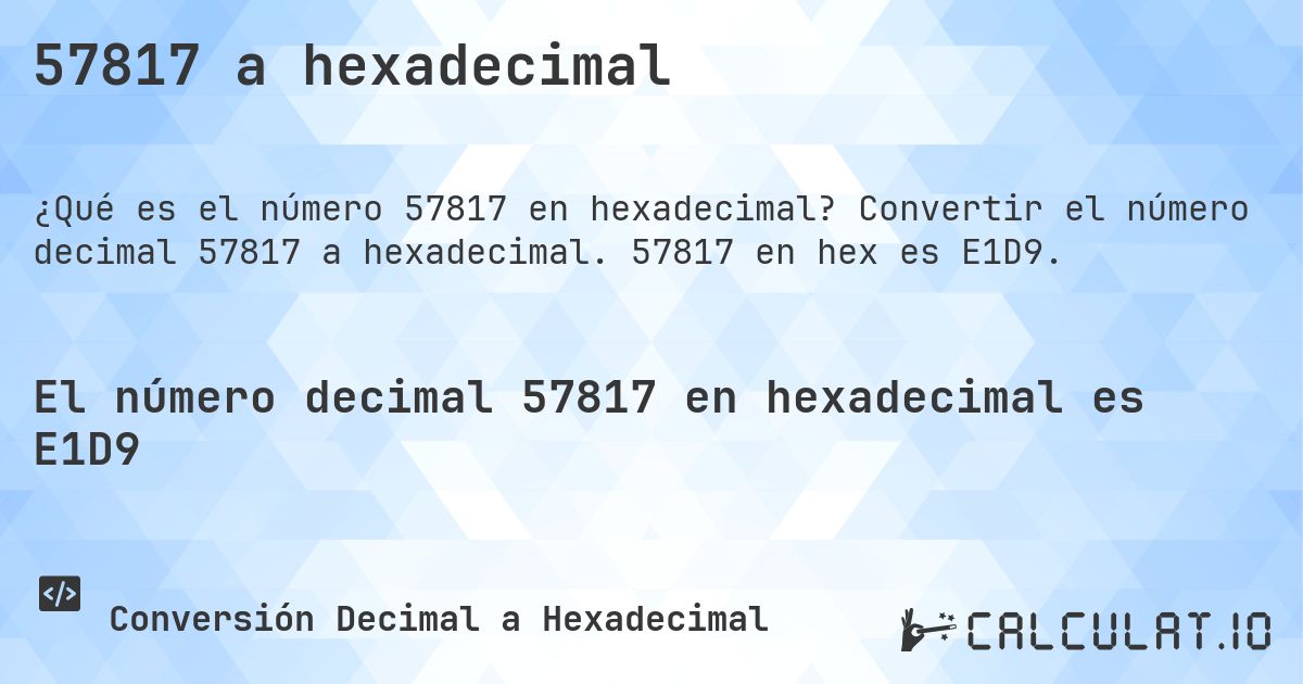 57817 a hexadecimal. Convertir el número decimal 57817 a hexadecimal. 57817 en hex es E1D9.