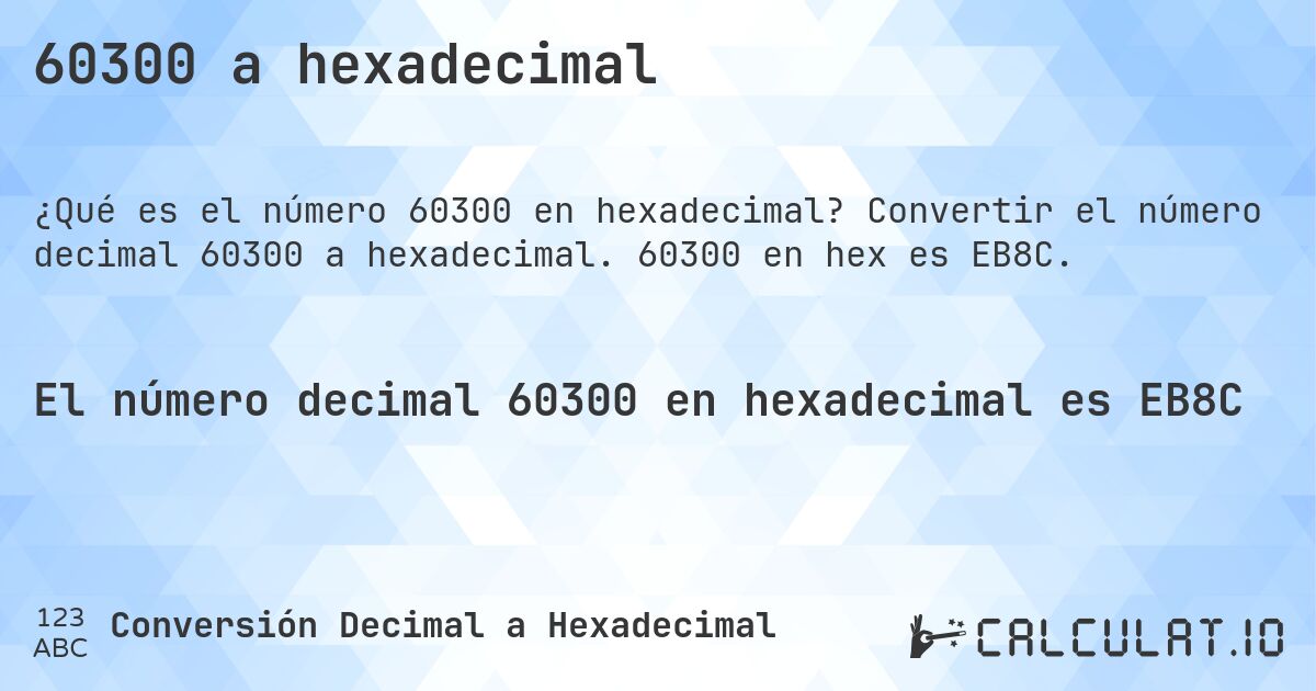 60300 a hexadecimal. Convertir el número decimal 60300 a hexadecimal. 60300 en hex es EB8C.