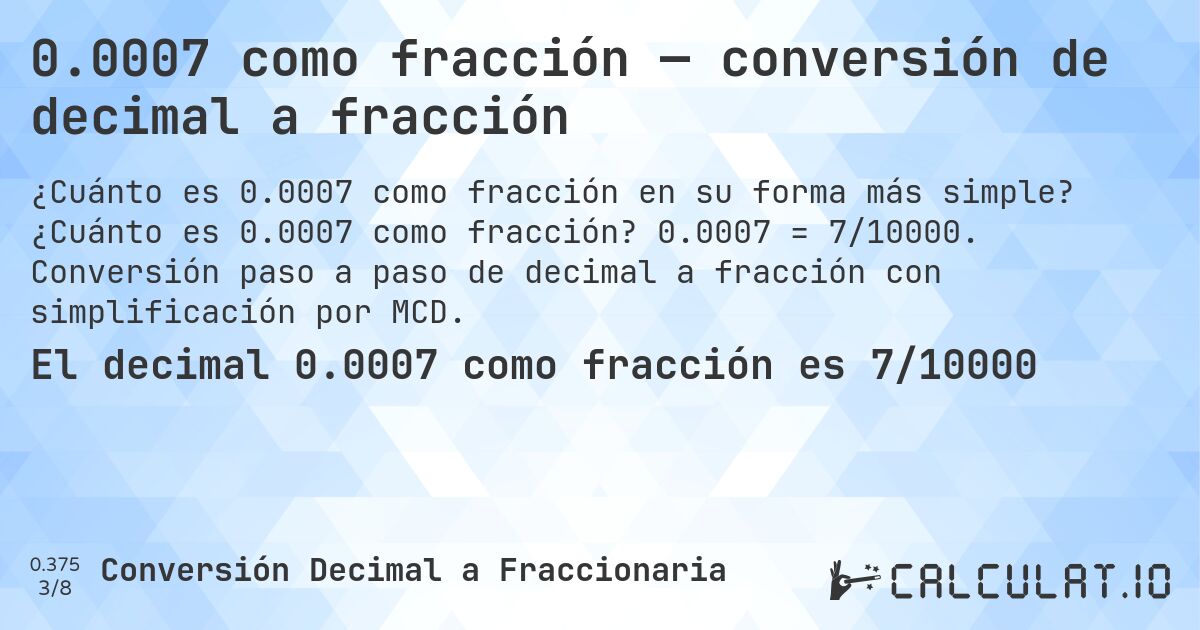 0.0007 como fracción — conversión de decimal a fracción. ¿Cuánto es 0.0007 como fracción? 0.0007 = 7/10000. Conversión paso a paso de decimal a fracción con simplificación por MCD.