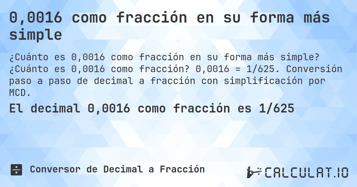 0,0016 como fracción en su forma más simple. ¿Cuánto es 0,0016 como fracción? 0,0016 = 1/625. Conversión paso a paso de decimal a fracción con simplificación por MCD.