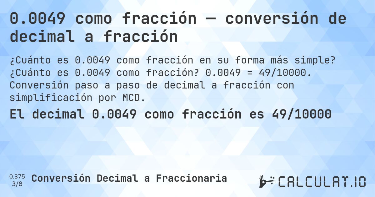 0.0049 como fracción — conversión de decimal a fracción. ¿Cuánto es 0.0049 como fracción? 0.0049 = 49/10000. Conversión paso a paso de decimal a fracción con simplificación por MCD.
