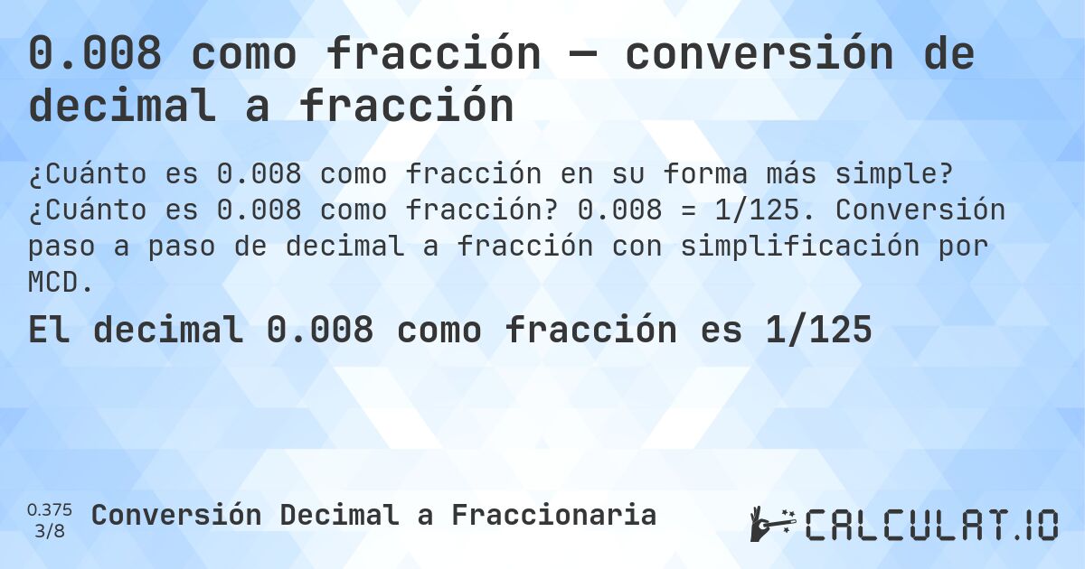 0.008 como fracción — conversión de decimal a fracción. ¿Cuánto es 0.008 como fracción? 0.008 = 1/125. Conversión paso a paso de decimal a fracción con simplificación por MCD.