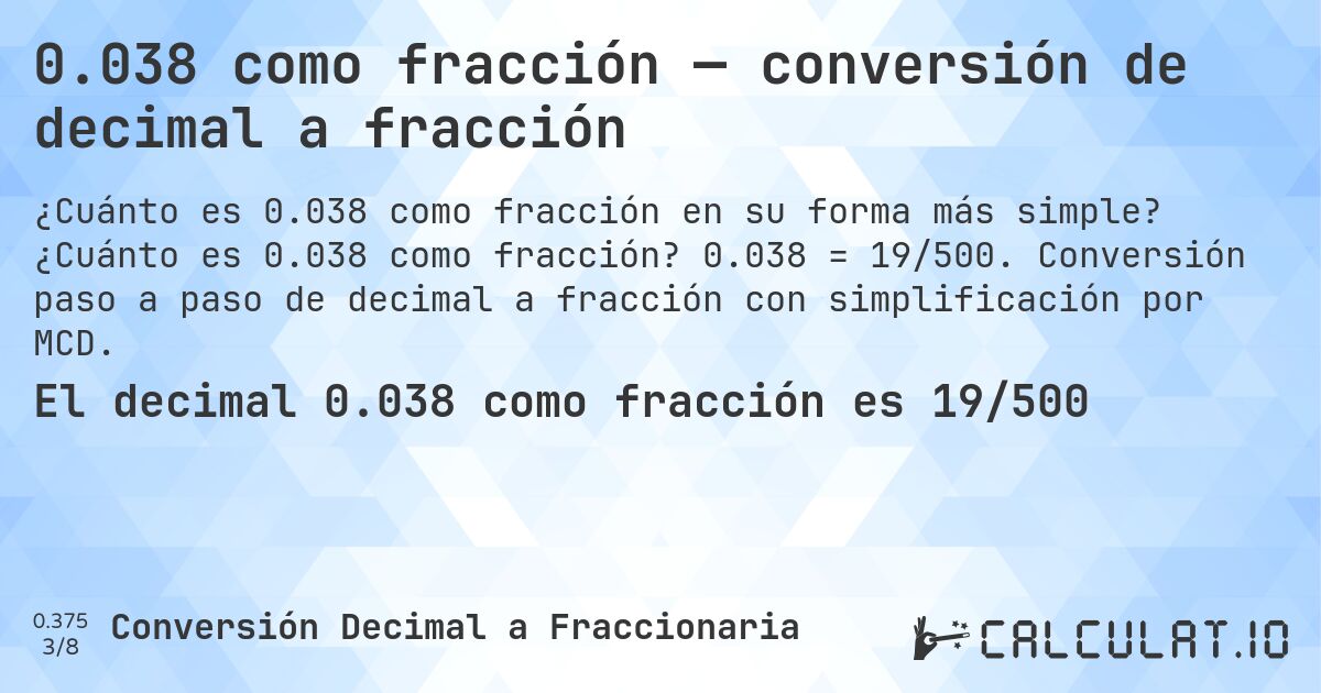0.038 como fracción — conversión de decimal a fracción. ¿Cuánto es 0.038 como fracción? 0.038 = 19/500. Conversión paso a paso de decimal a fracción con simplificación por MCD.