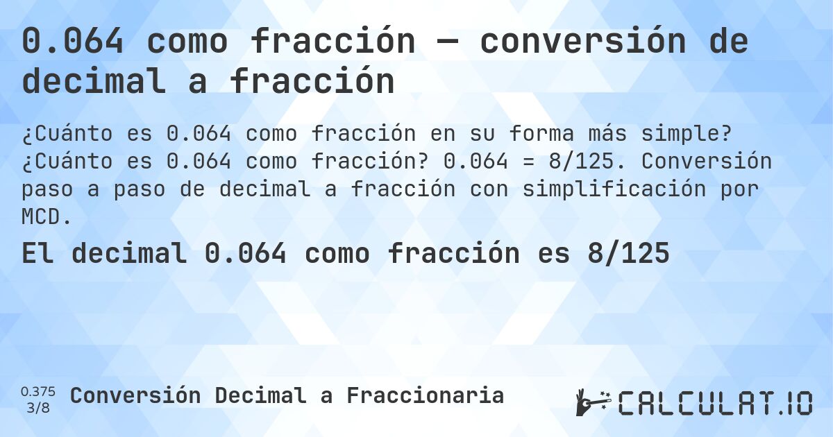 0.064 como fracción — conversión de decimal a fracción. ¿Cuánto es 0.064 como fracción? 0.064 = 8/125. Conversión paso a paso de decimal a fracción con simplificación por MCD.