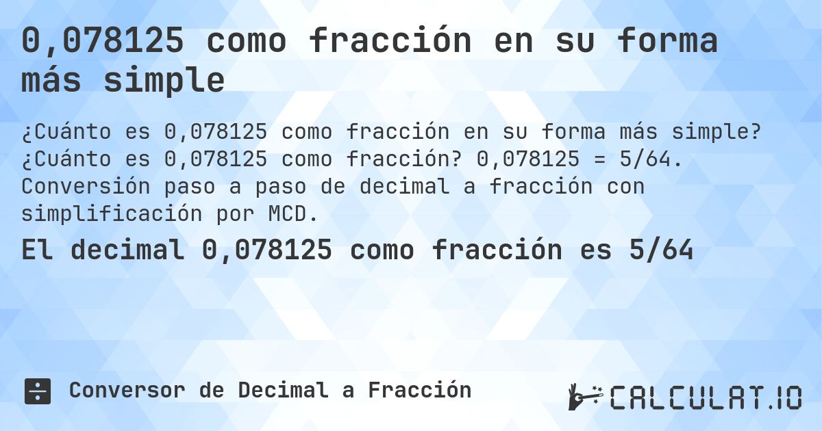 0,078125 como fracción en su forma más simple. ¿Cuánto es 0,078125 como fracción? 0,078125 = 5/64. Conversión paso a paso de decimal a fracción con simplificación por MCD.