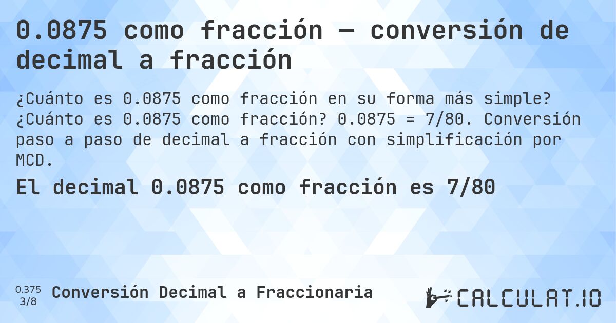 0.0875 como fracción — conversión de decimal a fracción. ¿Cuánto es 0.0875 como fracción? 0.0875 = 7/80. Conversión paso a paso de decimal a fracción con simplificación por MCD.