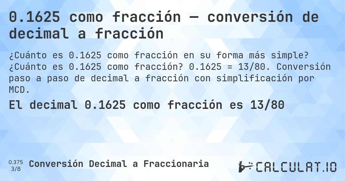 0.1625 como fracción — conversión de decimal a fracción. ¿Cuánto es 0.1625 como fracción? 0.1625 = 13/80. Conversión paso a paso de decimal a fracción con simplificación por MCD.