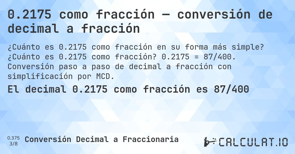 0.2175 como fracción — conversión de decimal a fracción. ¿Cuánto es 0.2175 como fracción? 0.2175 = 87/400. Conversión paso a paso de decimal a fracción con simplificación por MCD.
