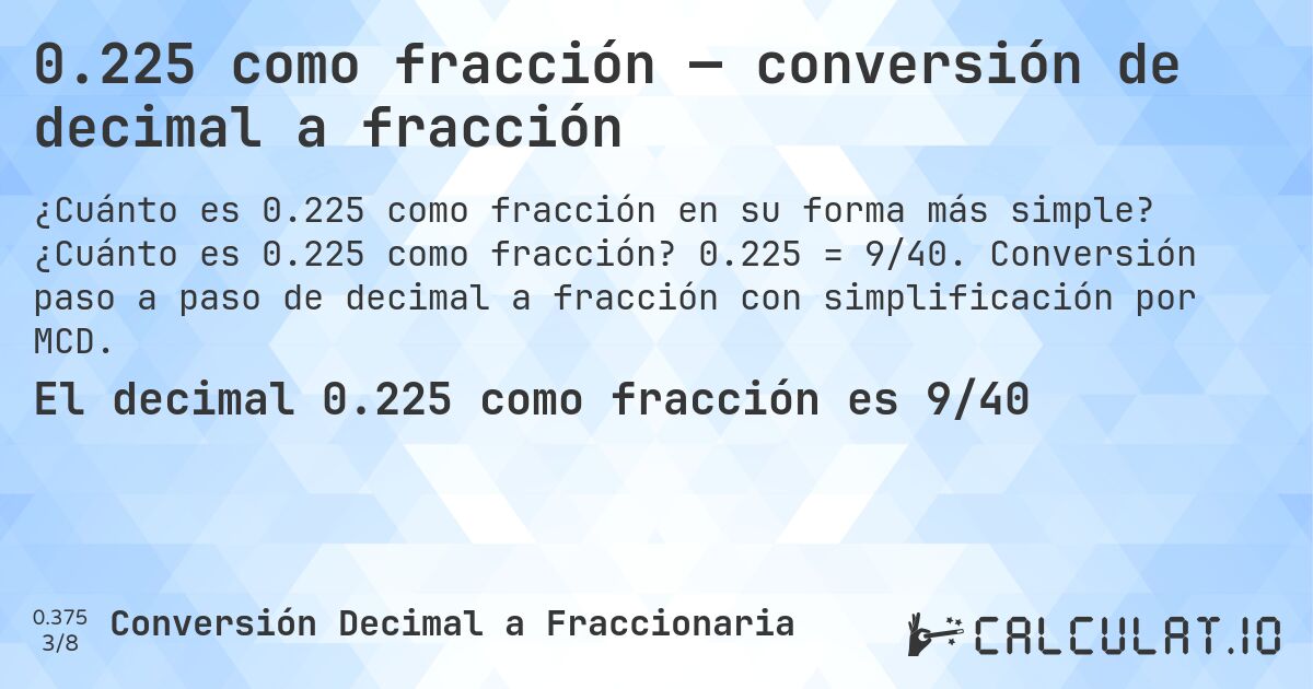 0.225 como fracción — conversión de decimal a fracción. ¿Cuánto es 0.225 como fracción? 0.225 = 9/40. Conversión paso a paso de decimal a fracción con simplificación por MCD.