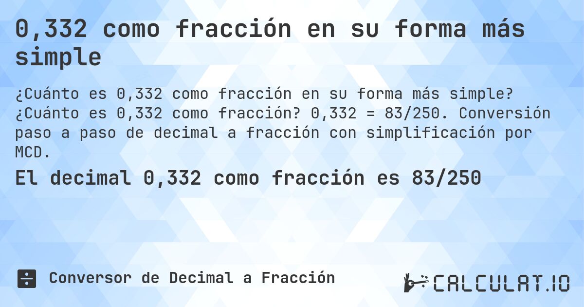 0,332 como fracción en su forma más simple. ¿Cuánto es 0,332 como fracción? 0,332 = 83/250. Conversión paso a paso de decimal a fracción con simplificación por MCD.