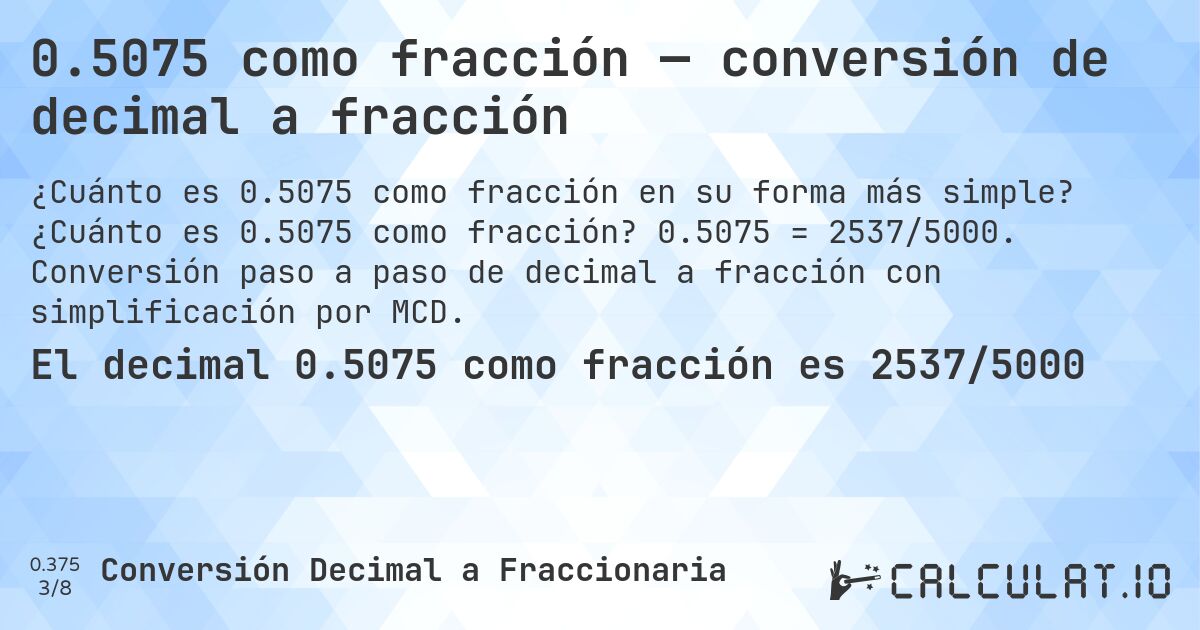 0.5075 como fracción — conversión de decimal a fracción. ¿Cuánto es 0.5075 como fracción? 0.5075 = 2537/5000. Conversión paso a paso de decimal a fracción con simplificación por MCD.