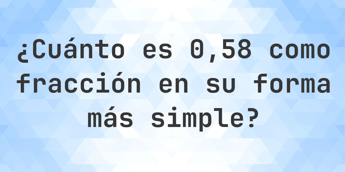 0.58 como fracción — conversión de decimal a fracción - Calculatio