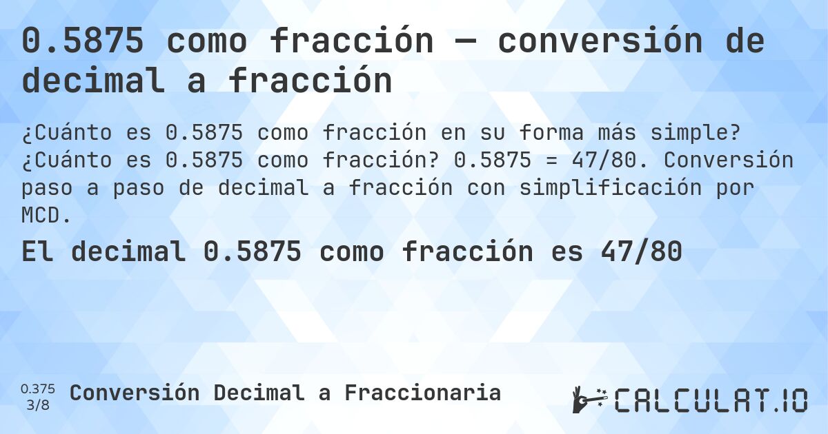 0.5875 como fracción — conversión de decimal a fracción. ¿Cuánto es 0.5875 como fracción? 0.5875 = 47/80. Conversión paso a paso de decimal a fracción con simplificación por MCD.