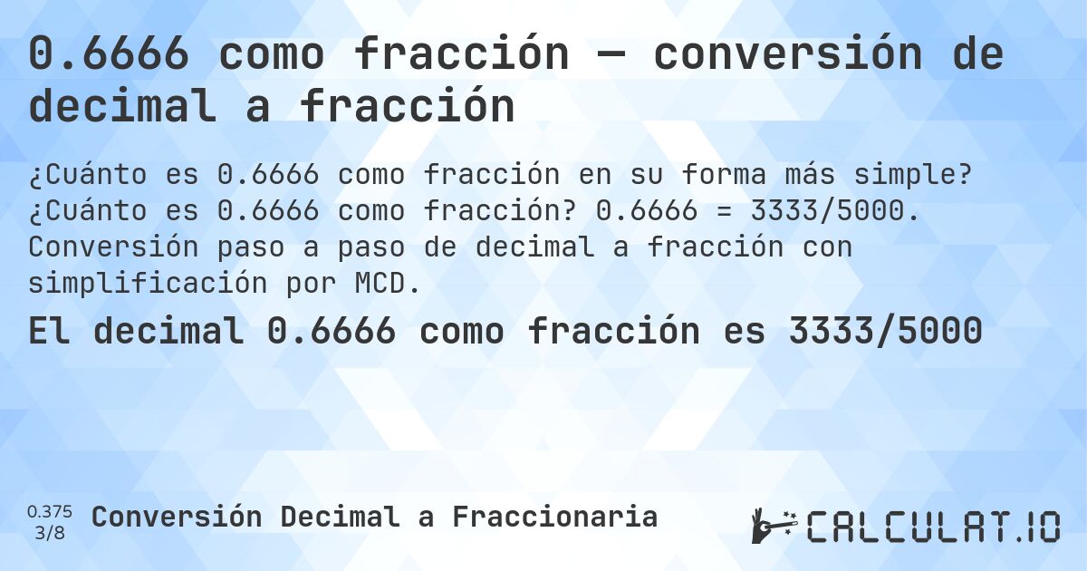 0.6666 como fracción — conversión de decimal a fracción. ¿Cuánto es 0.6666 como fracción? 0.6666 = 3333/5000. Conversión paso a paso de decimal a fracción con simplificación por MCD.