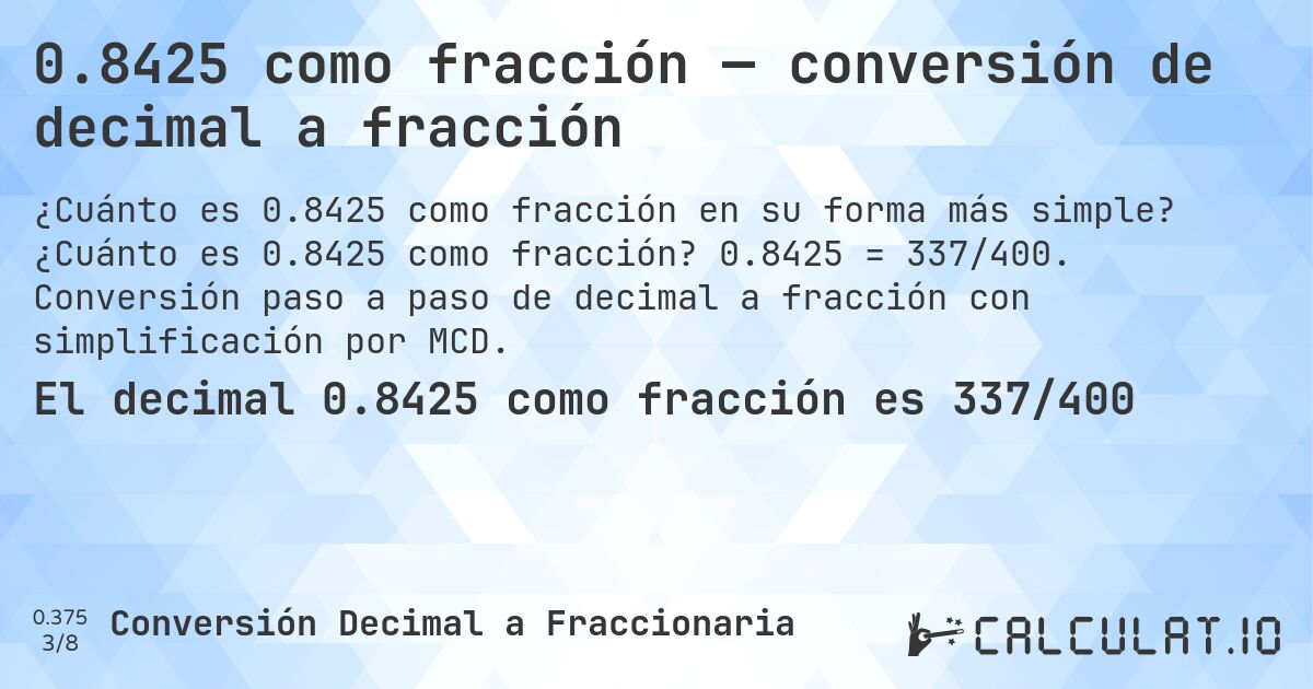 0.8425 como fracción — conversión de decimal a fracción. ¿Cuánto es 0.8425 como fracción? 0.8425 = 337/400. Conversión paso a paso de decimal a fracción con simplificación por MCD.