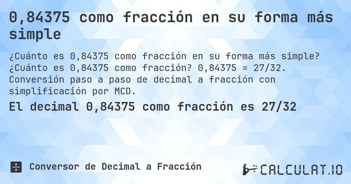 0,84375 como fracción en su forma más simple. ¿Cuánto es 0,84375 como fracción? 0,84375 = 27/32. Conversión paso a paso de decimal a fracción con simplificación por MCD.