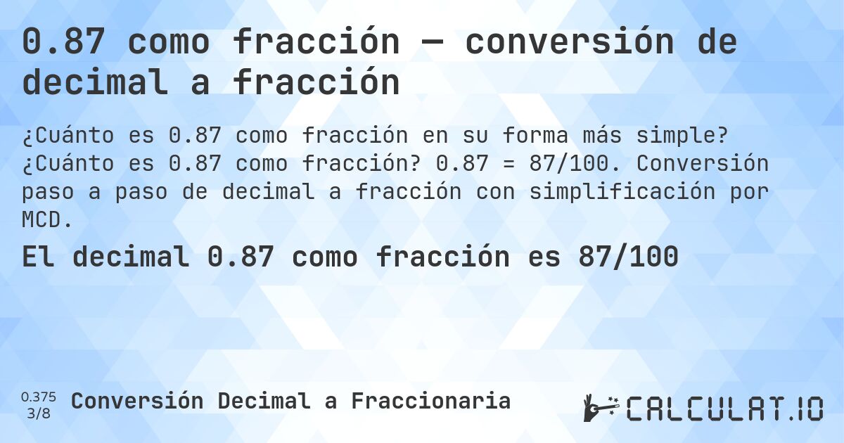 0.87 como fracción — conversión de decimal a fracción. ¿Cuánto es 0.87 como fracción? 0.87 = 87/100. Conversión paso a paso de decimal a fracción con simplificación por MCD.