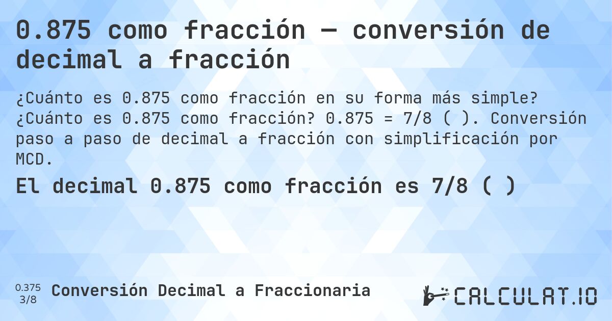0.875 como fracción — conversión de decimal a fracción. ¿Cuánto es 0.875 como fracción? 0.875 = 7/8 (⅞). Conversión paso a paso de decimal a fracción con simplificación por MCD.