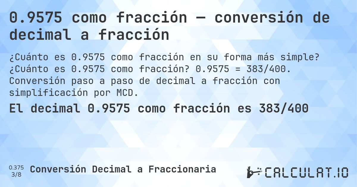 0.9575 como fracción — conversión de decimal a fracción. ¿Cuánto es 0.9575 como fracción? 0.9575 = 383/400. Conversión paso a paso de decimal a fracción con simplificación por MCD.