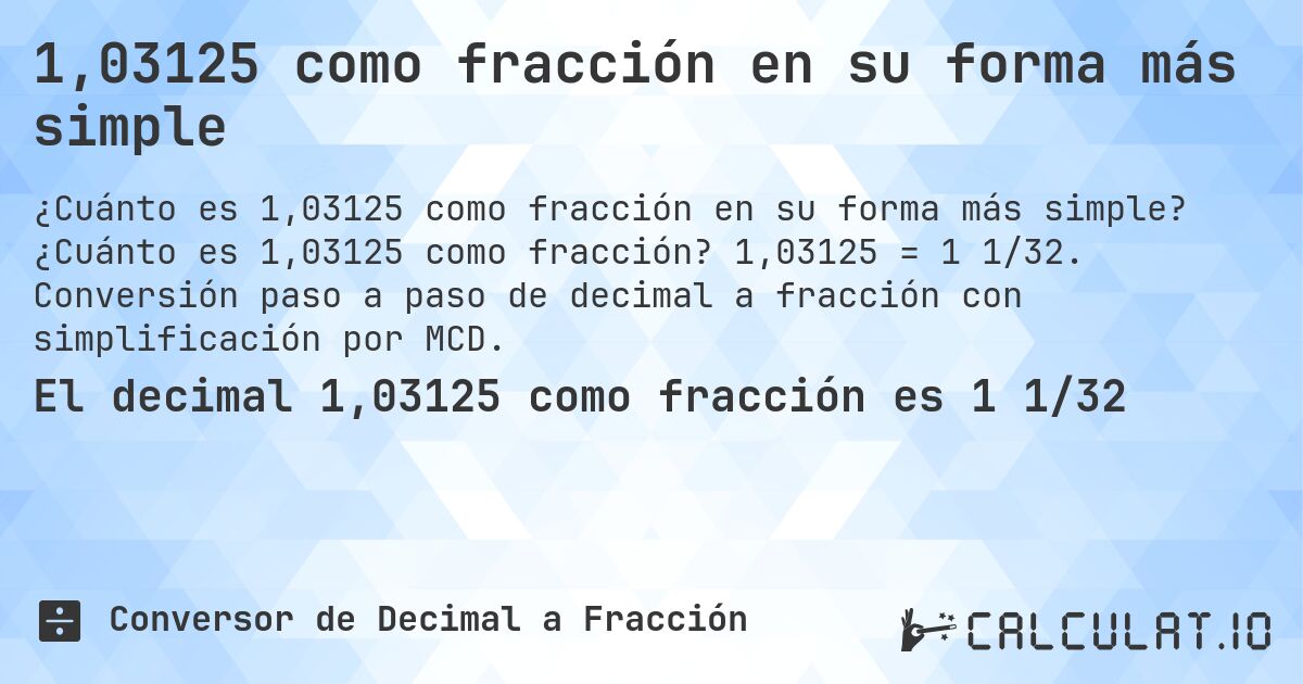 1,03125 como fracción en su forma más simple. ¿Cuánto es 1,03125 como fracción? 1,03125 = 1 1/32. Conversión paso a paso de decimal a fracción con simplificación por MCD.