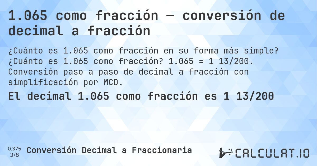 1.065 como fracción — conversión de decimal a fracción. ¿Cuánto es 1.065 como fracción? 1.065 = 1 13/200. Conversión paso a paso de decimal a fracción con simplificación por MCD.