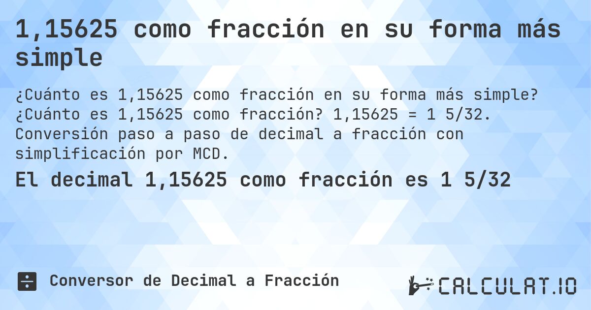 1,15625 como fracción en su forma más simple. ¿Cuánto es 1,15625 como fracción? 1,15625 = 1 5/32. Conversión paso a paso de decimal a fracción con simplificación por MCD.