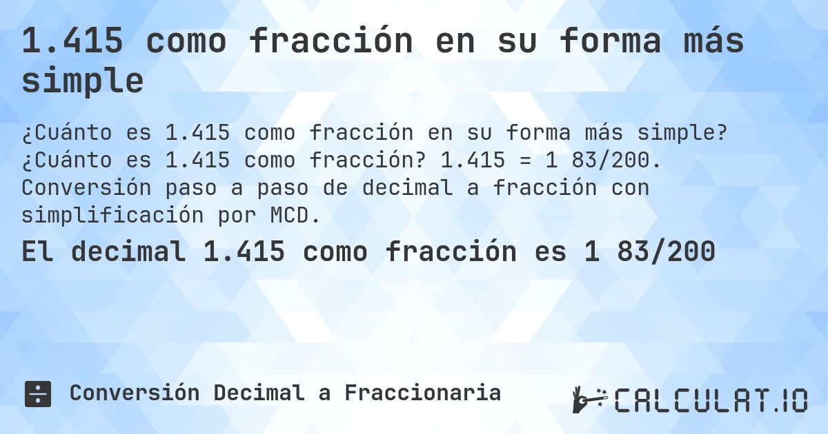 1.415 como fracción en su forma más simple. ¿Cuánto es 1.415 como fracción? 1.415 = 1 83/200. Conversión paso a paso de decimal a fracción con simplificación por MCD.