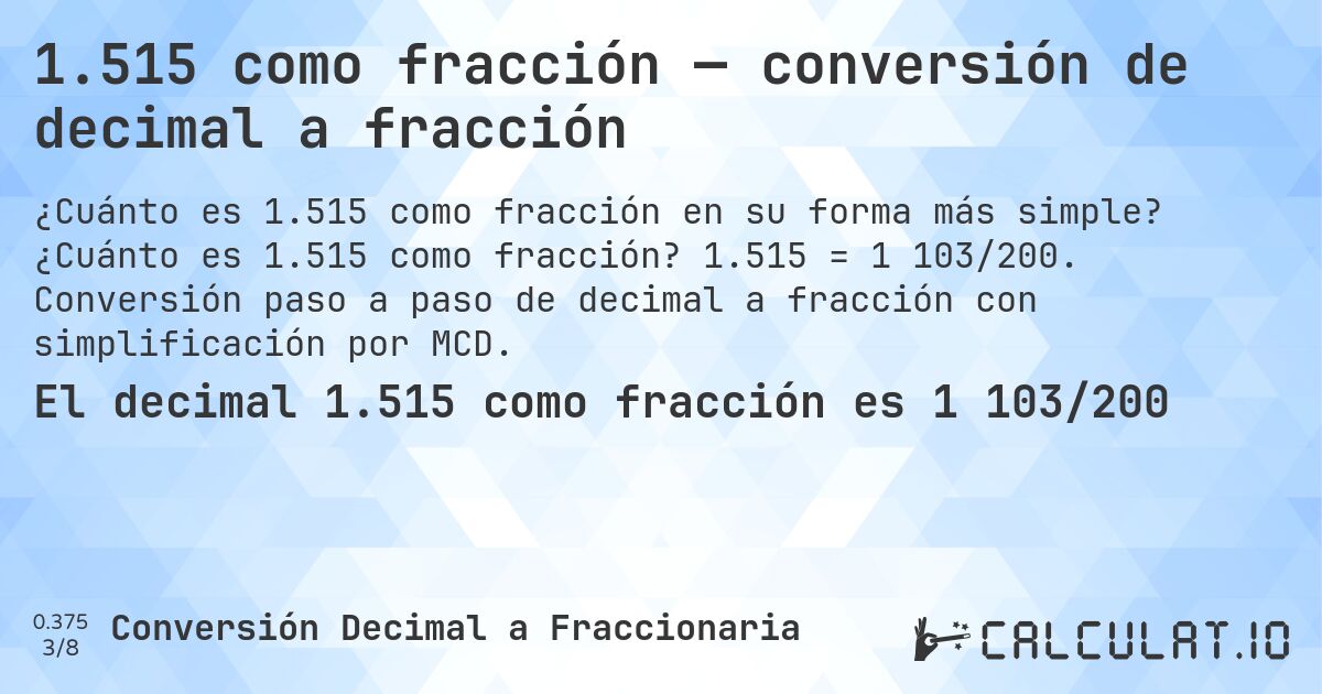 1.515 como fracción — conversión de decimal a fracción. ¿Cuánto es 1.515 como fracción? 1.515 = 1 103/200. Conversión paso a paso de decimal a fracción con simplificación por MCD.