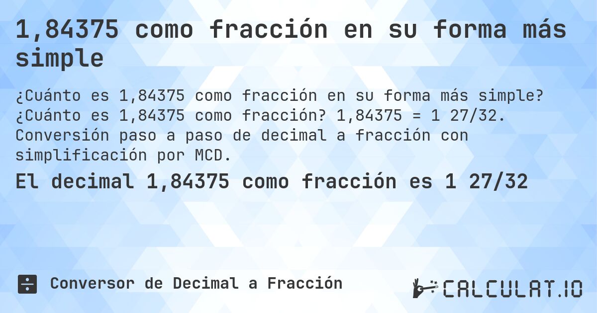 1,84375 como fracción en su forma más simple. ¿Cuánto es 1,84375 como fracción? 1,84375 = 1 27/32. Conversión paso a paso de decimal a fracción con simplificación por MCD.