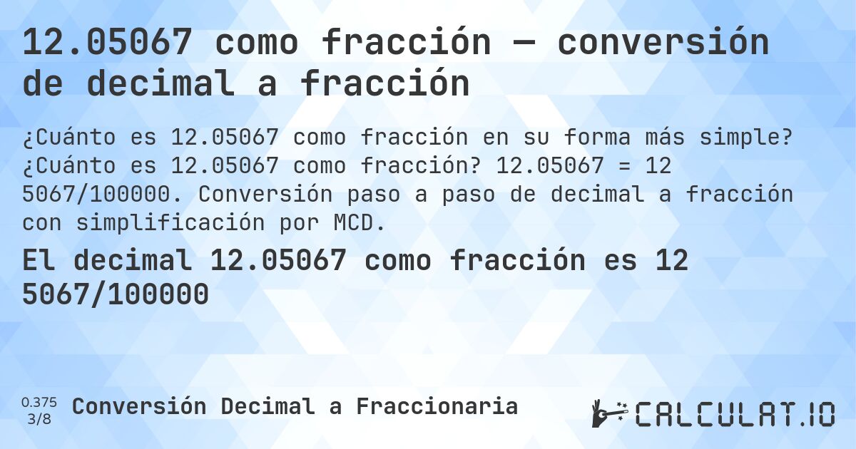 12.05067 como fracción — conversión de decimal a fracción. ¿Cuánto es 12.05067 como fracción? 12.05067 = 12 5067/100000. Conversión paso a paso de decimal a fracción con simplificación por MCD.