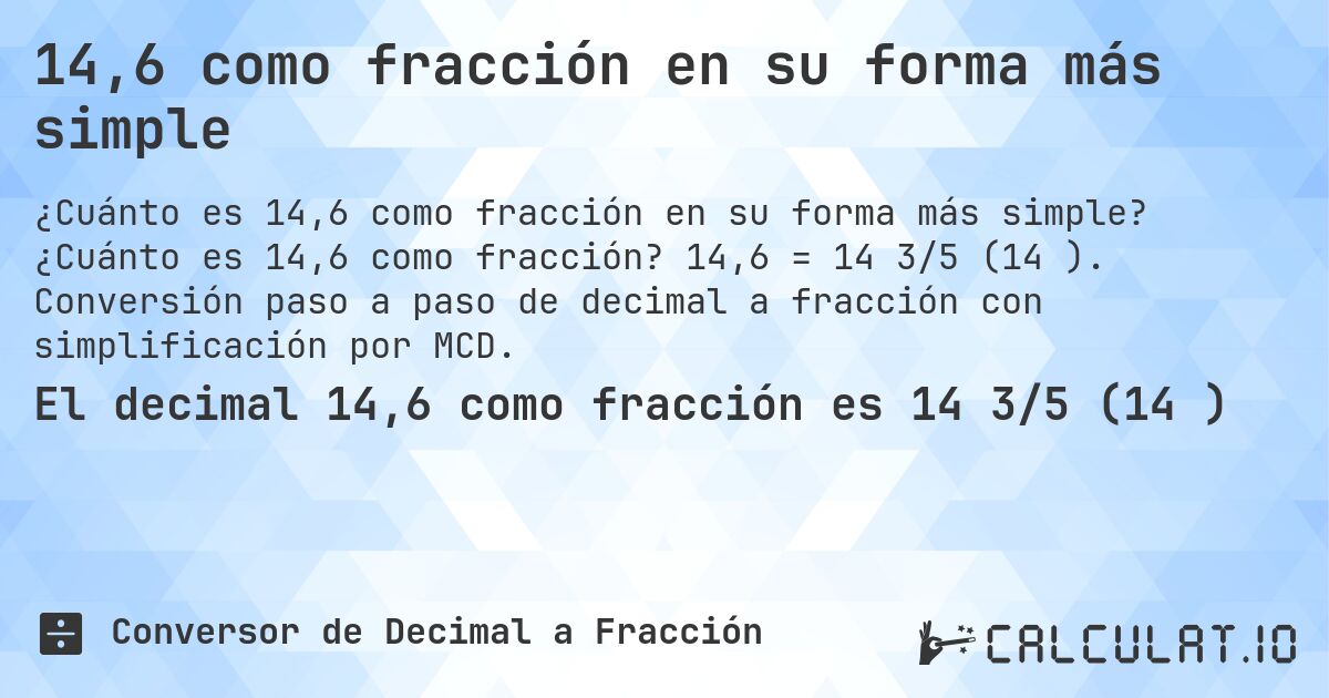 14,6 como fracción en su forma más simple. ¿Cuánto es 14,6 como fracción? 14,6 = 14 3/5 (14⅗). Conversión paso a paso de decimal a fracción con simplificación por MCD.