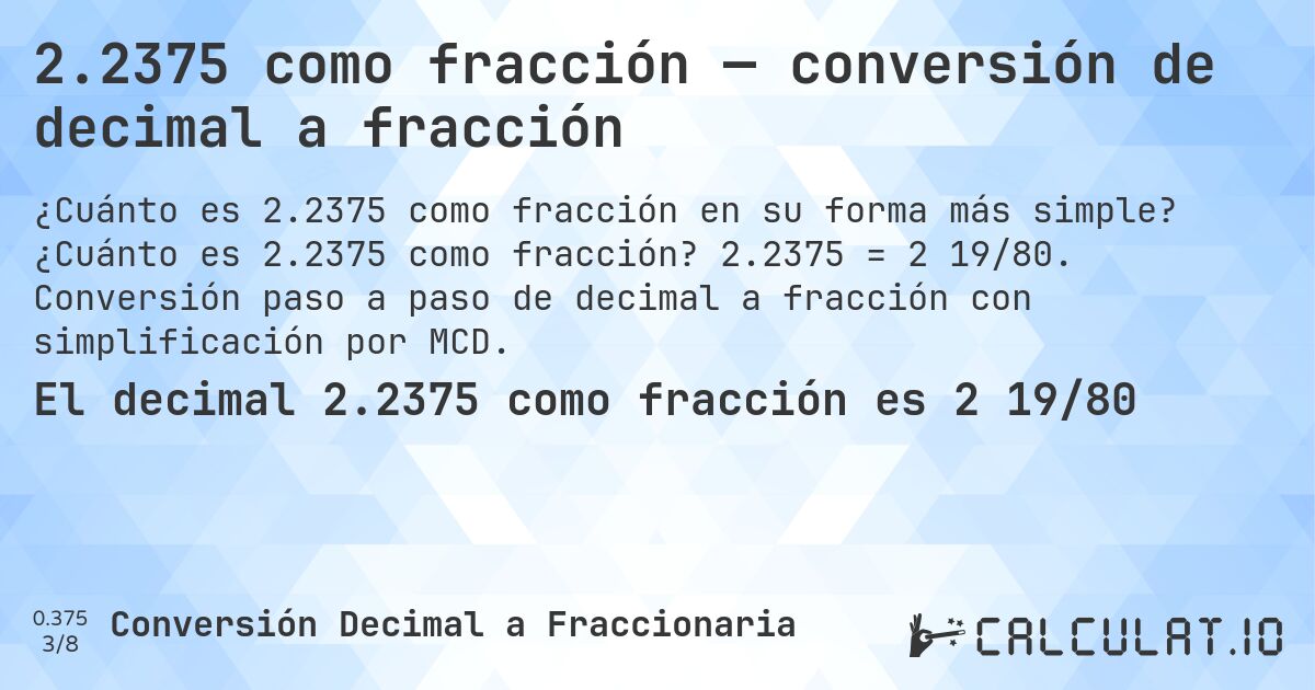 2.2375 como fracción — conversión de decimal a fracción. ¿Cuánto es 2.2375 como fracción? 2.2375 = 2 19/80. Conversión paso a paso de decimal a fracción con simplificación por MCD.