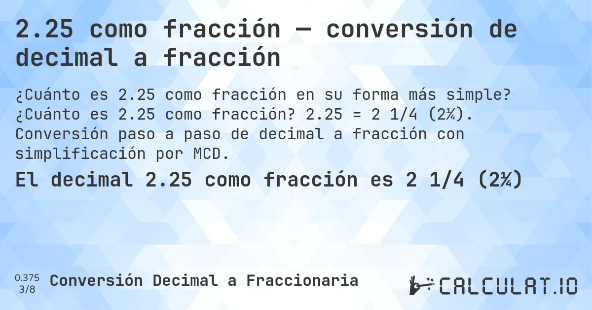 2.25 como fracción — conversión de decimal a fracción. ¿Cuánto es 2.25 como fracción? 2.25 = 2 1/4 (2¼). Conversión paso a paso de decimal a fracción con simplificación por MCD.