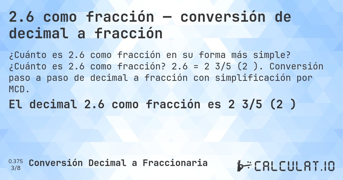 2.6 como fracción — conversión de decimal a fracción. ¿Cuánto es 2.6 como fracción? 2.6 = 2 3/5 (2⅗). Conversión paso a paso de decimal a fracción con simplificación por MCD.