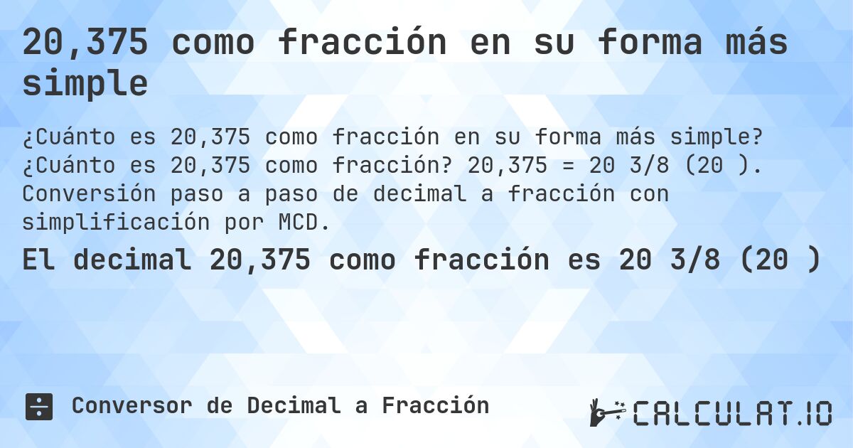 20,375 como fracción en su forma más simple. ¿Cuánto es 20,375 como fracción? 20,375 = 20 3/8 (20⅜). Conversión paso a paso de decimal a fracción con simplificación por MCD.