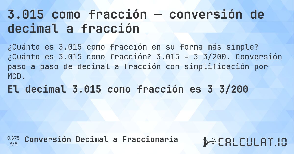 3.015 como fracción — conversión de decimal a fracción. ¿Cuánto es 3.015 como fracción? 3.015 = 3 3/200. Conversión paso a paso de decimal a fracción con simplificación por MCD.