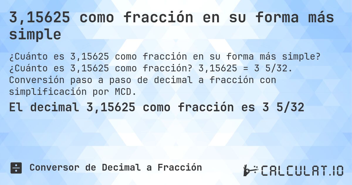 3,15625 como fracción en su forma más simple. ¿Cuánto es 3,15625 como fracción? 3,15625 = 3 5/32. Conversión paso a paso de decimal a fracción con simplificación por MCD.