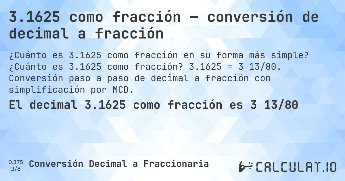 3.1625 como fracción — conversión de decimal a fracción. ¿Cuánto es 3.1625 como fracción? 3.1625 = 3 13/80. Conversión paso a paso de decimal a fracción con simplificación por MCD.