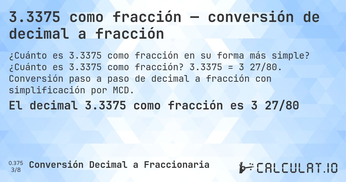 3.3375 como fracción — conversión de decimal a fracción. ¿Cuánto es 3.3375 como fracción? 3.3375 = 3 27/80. Conversión paso a paso de decimal a fracción con simplificación por MCD.
