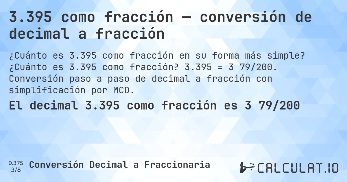 3.395 como fracción — conversión de decimal a fracción. ¿Cuánto es 3.395 como fracción? 3.395 = 3 79/200. Conversión paso a paso de decimal a fracción con simplificación por MCD.