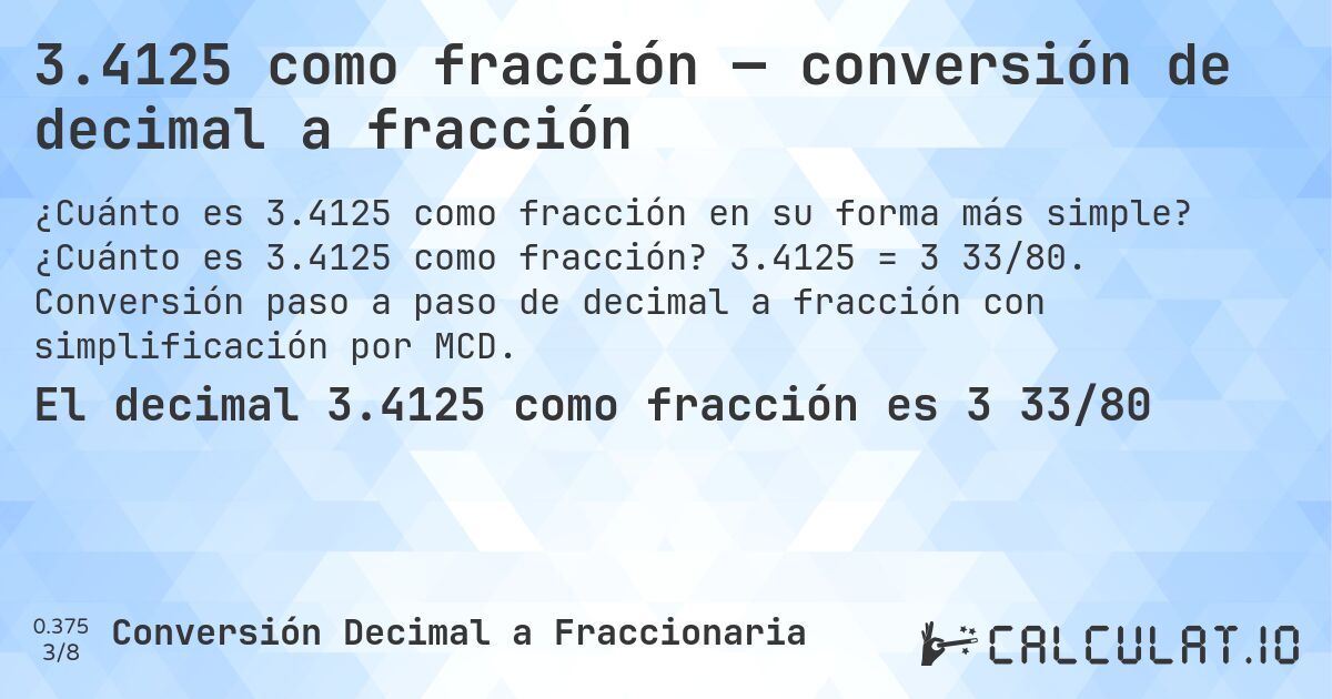 3.4125 como fracción — conversión de decimal a fracción. ¿Cuánto es 3.4125 como fracción? 3.4125 = 3 33/80. Conversión paso a paso de decimal a fracción con simplificación por MCD.