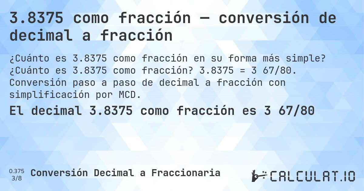 3.8375 como fracción — conversión de decimal a fracción. ¿Cuánto es 3.8375 como fracción? 3.8375 = 3 67/80. Conversión paso a paso de decimal a fracción con simplificación por MCD.