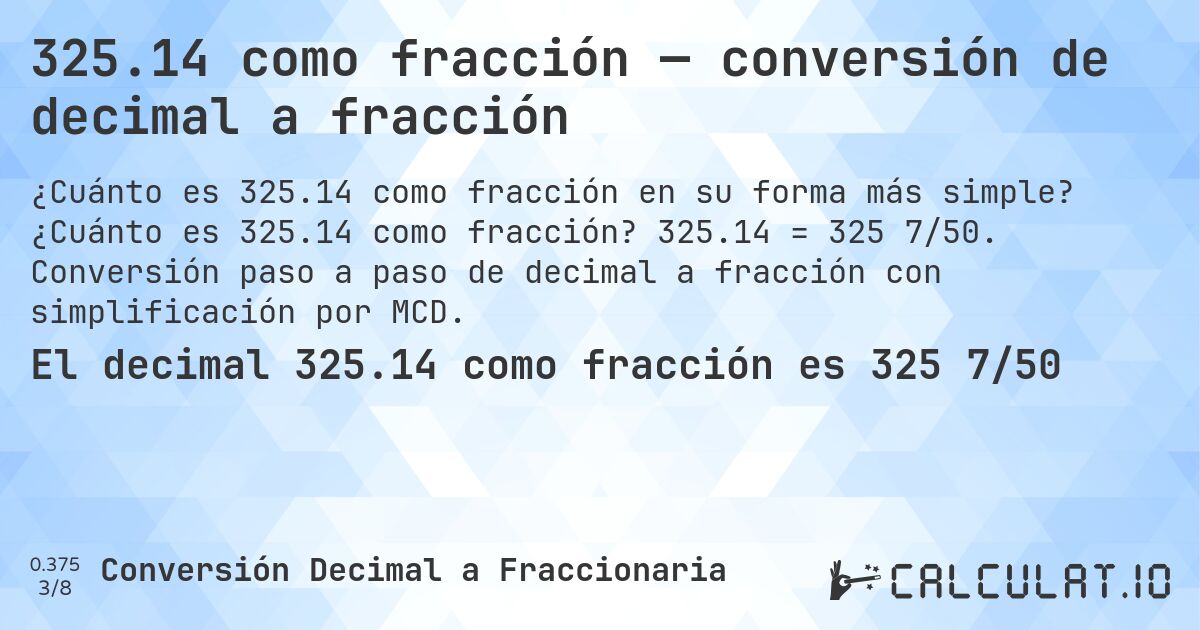 325.14 como fracción — conversión de decimal a fracción. ¿Cuánto es 325.14 como fracción? 325.14 = 325 7/50. Conversión paso a paso de decimal a fracción con simplificación por MCD.