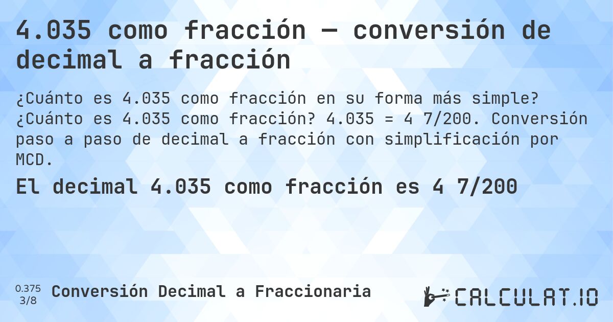 4.035 como fracción — conversión de decimal a fracción. ¿Cuánto es 4.035 como fracción? 4.035 = 4 7/200. Conversión paso a paso de decimal a fracción con simplificación por MCD.