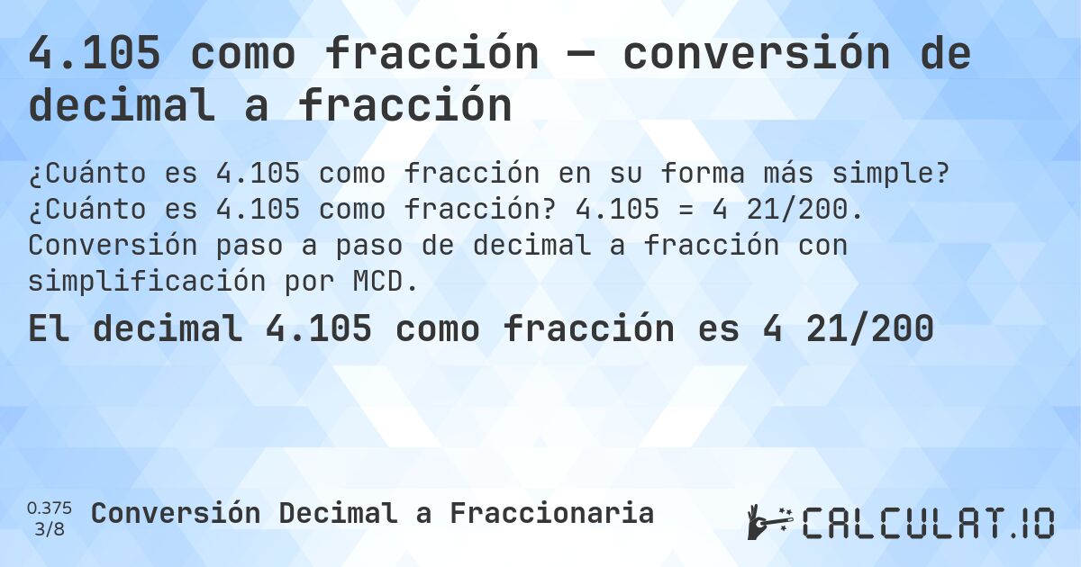 4.105 como fracción — conversión de decimal a fracción. ¿Cuánto es 4.105 como fracción? 4.105 = 4 21/200. Conversión paso a paso de decimal a fracción con simplificación por MCD.