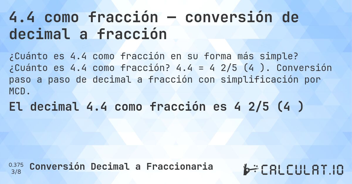 4.4 como fracción — conversión de decimal a fracción. ¿Cuánto es 4.4 como fracción? 4.4 = 4 2/5 (4⅖). Conversión paso a paso de decimal a fracción con simplificación por MCD.