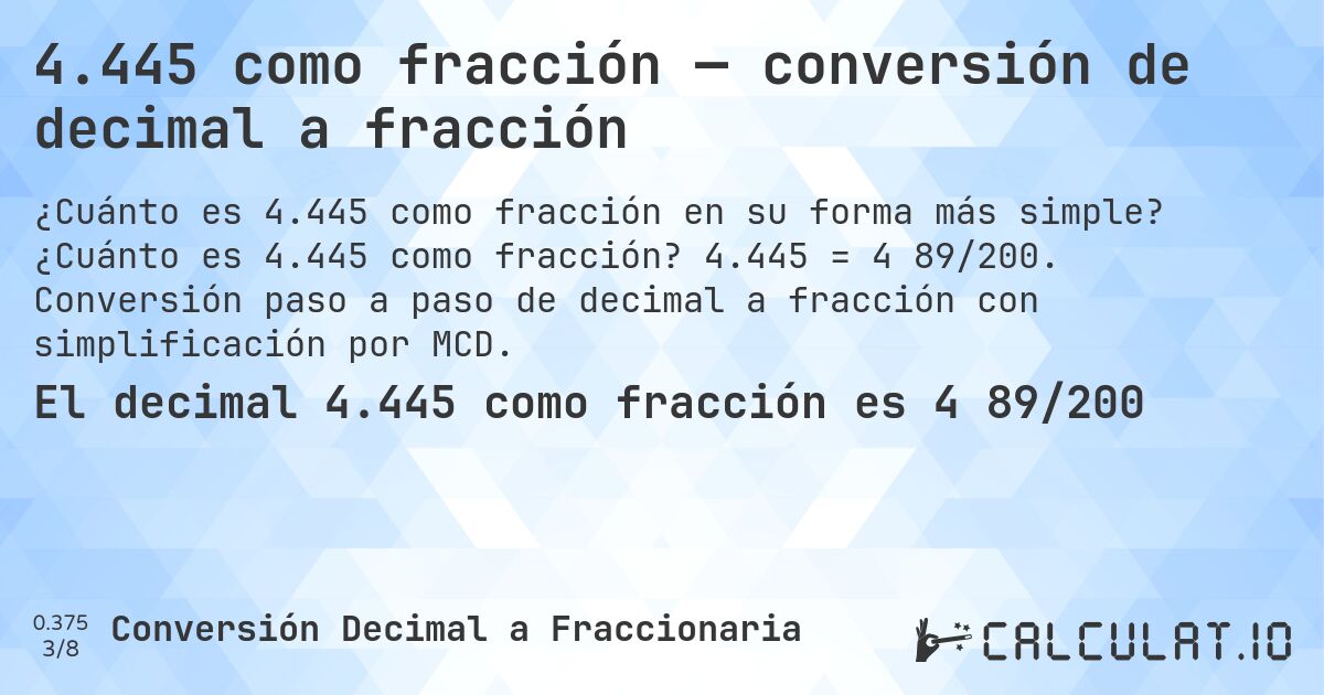 4.445 como fracción — conversión de decimal a fracción. ¿Cuánto es 4.445 como fracción? 4.445 = 4 89/200. Conversión paso a paso de decimal a fracción con simplificación por MCD.