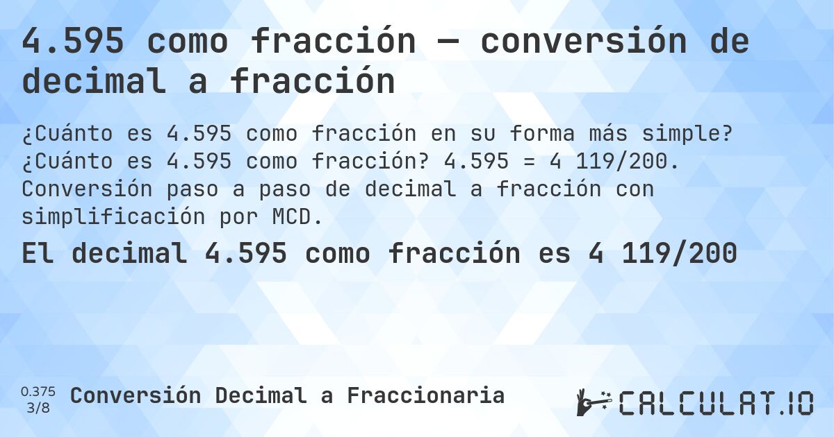 4.595 como fracción — conversión de decimal a fracción. ¿Cuánto es 4.595 como fracción? 4.595 = 4 119/200. Conversión paso a paso de decimal a fracción con simplificación por MCD.