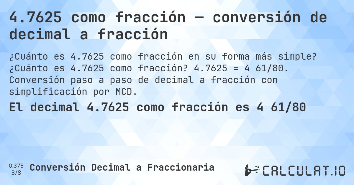 4.7625 como fracción — conversión de decimal a fracción. ¿Cuánto es 4.7625 como fracción? 4.7625 = 4 61/80. Conversión paso a paso de decimal a fracción con simplificación por MCD.
