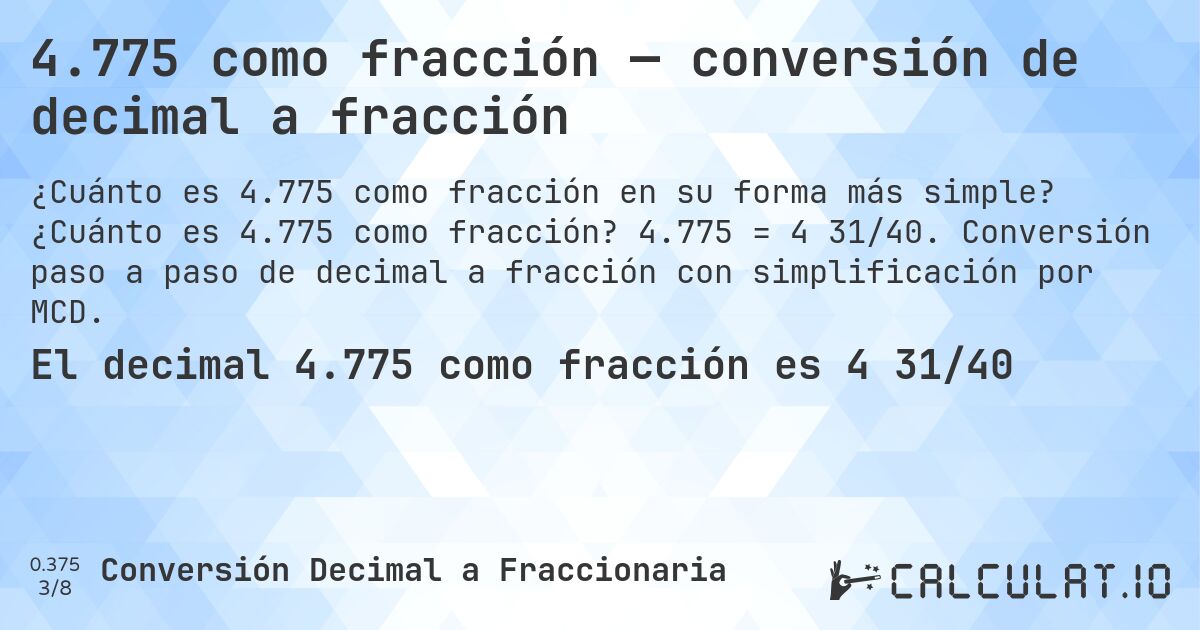 4.775 como fracción — conversión de decimal a fracción. ¿Cuánto es 4.775 como fracción? 4.775 = 4 31/40. Conversión paso a paso de decimal a fracción con simplificación por MCD.